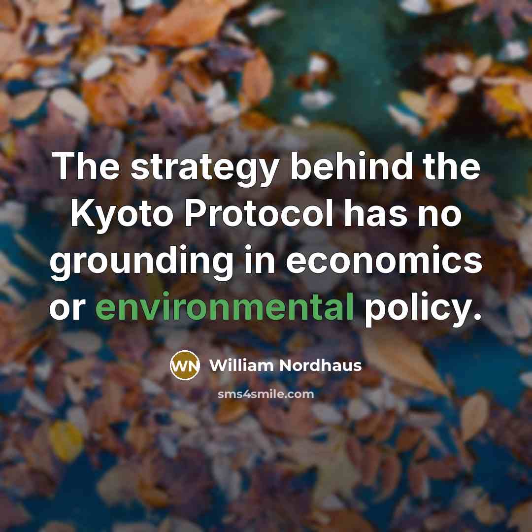 “The strategy behind the Kyoto Protocol has no grounding in economics or environmental policy.” quote by William Nordhaus
