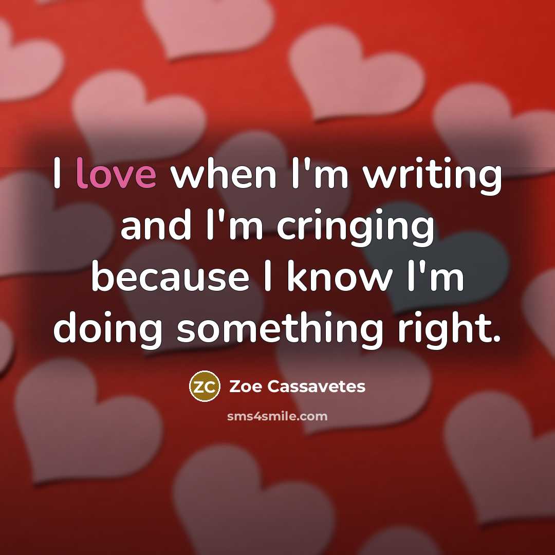 “I love when I'm writing and I'm cringing because I know I'm doing something right.” quote by Zoe Cassavetes