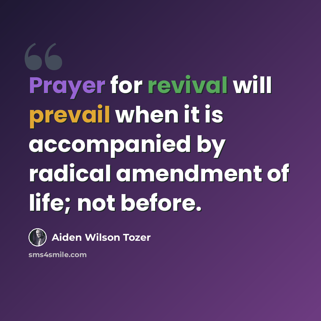 “Prayer for revival will prevail when it is accompanied by radical amendment of life; not before.” quote by Aiden Wilson Tozer