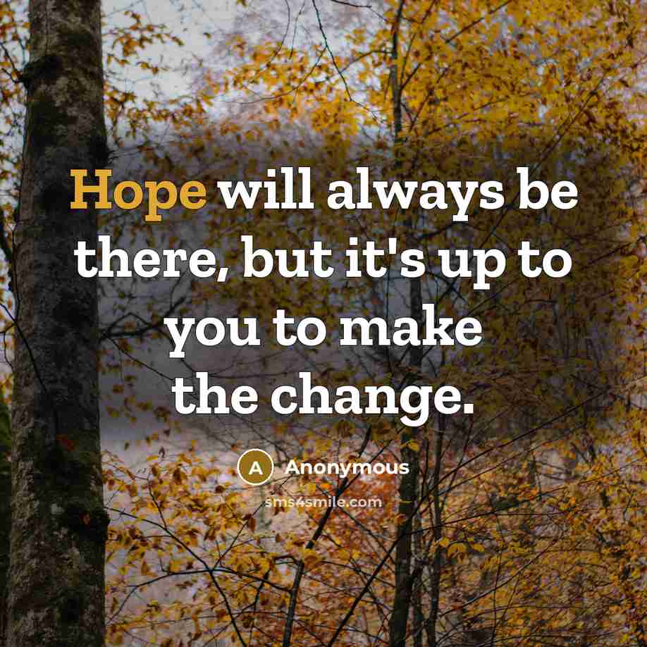 “Hope will always be there, but it's up to you to make the change.” quote by Anonymous