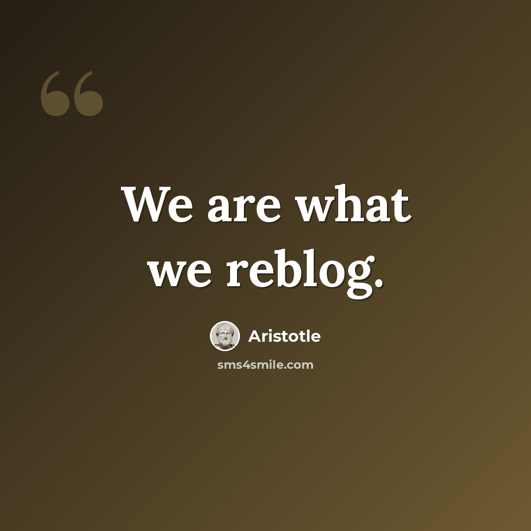 “We are what we reblog.” quote by Aristotle