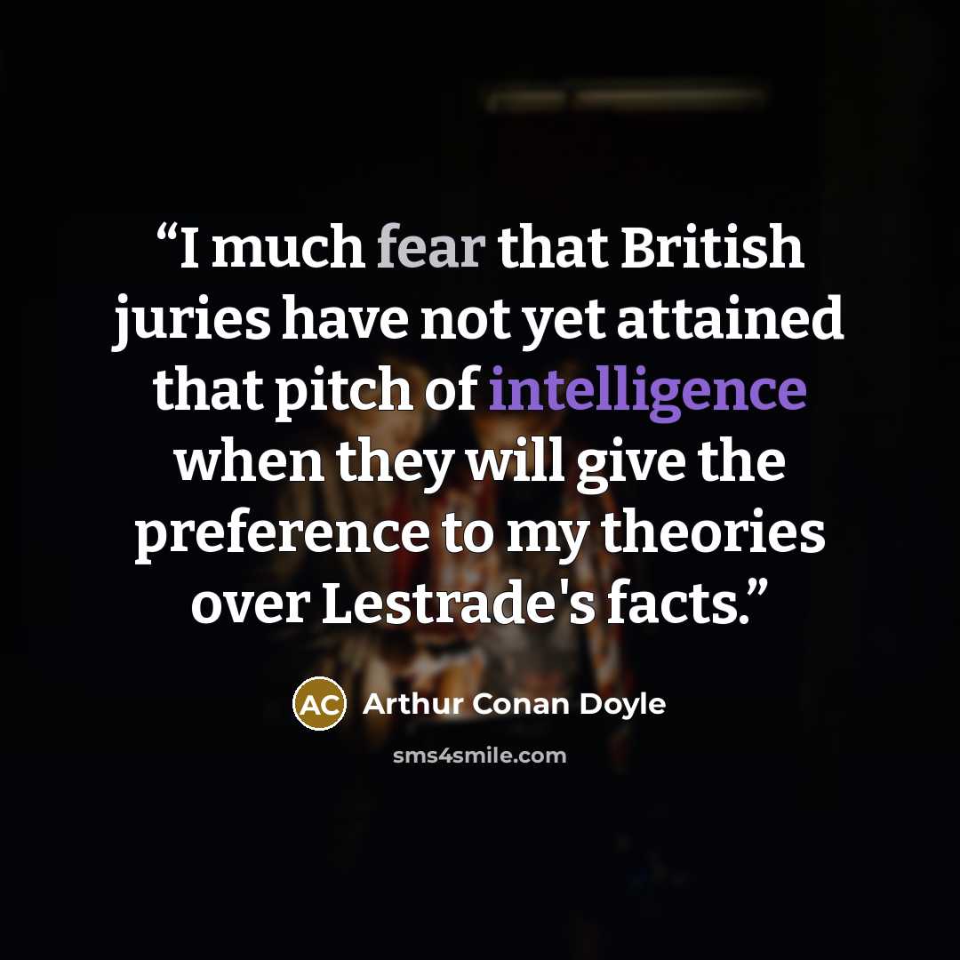 “I much fear that British juries have not yet attained that pitch of intelligence when they will give the preference to my theories over Lestrade's facts.” quote by Arthur Conan Doyle