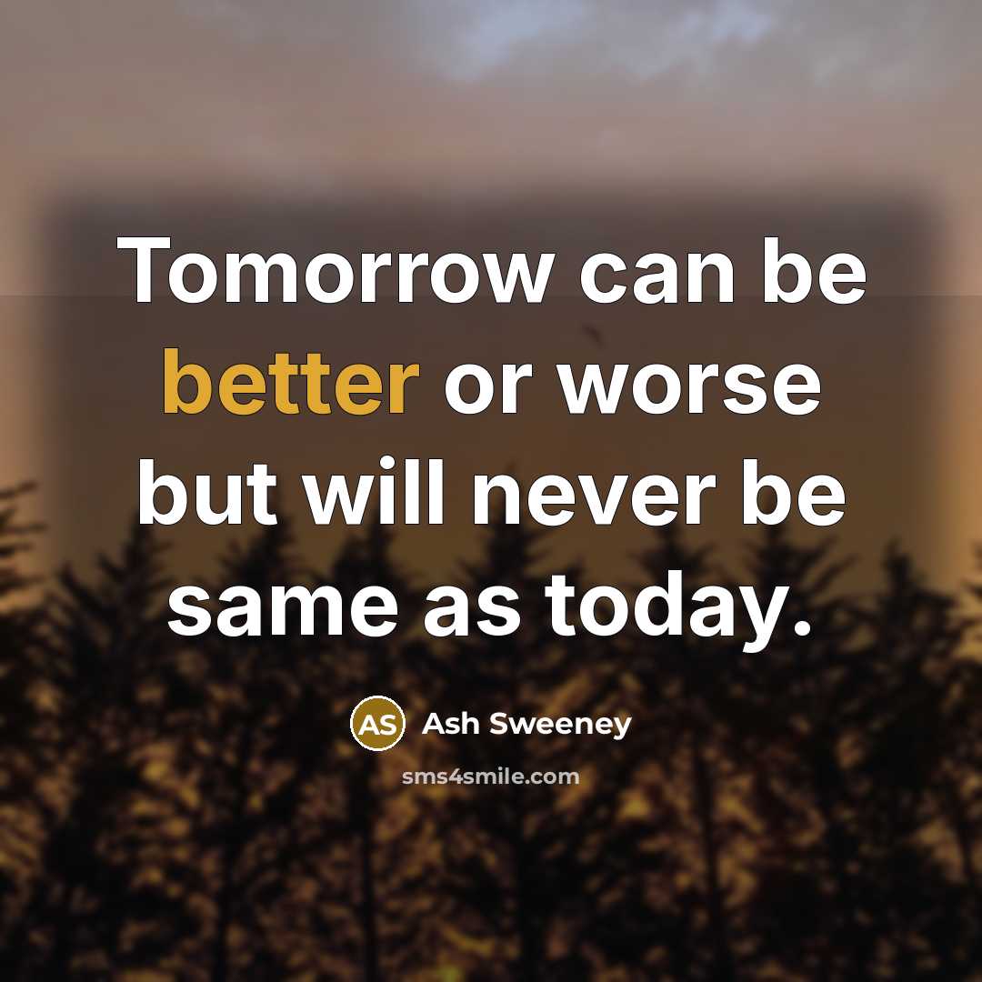 “Tomorrow can be better or worse but will never be same as today.” quote by Ash Sweeney