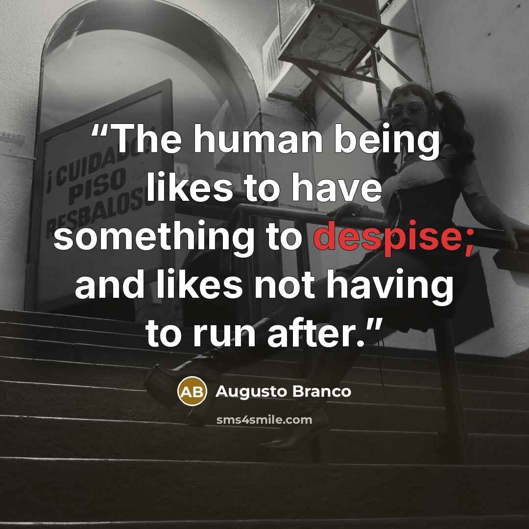 “The human being likes to have something to despise; and likes not having to run after.” quote by Augusto Branco