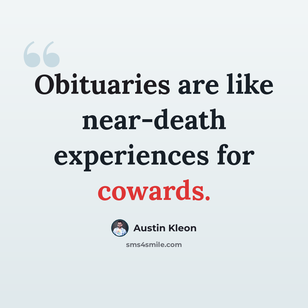 “Obituaries are like near-death experiences for cowards.” quote by Austin Kleon
