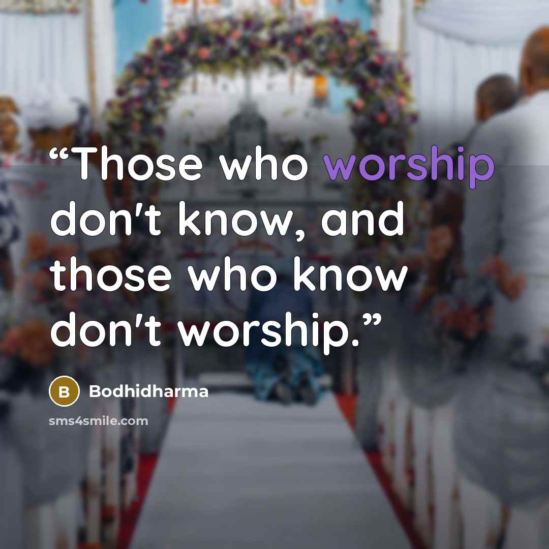 “Those who worship don't know, and those who know don't worship.” quote by Bodhidharma