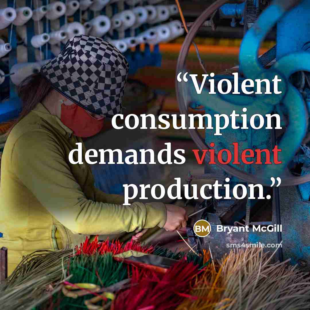 “Violent consumption demands violent production.” quote by Bryant McGill