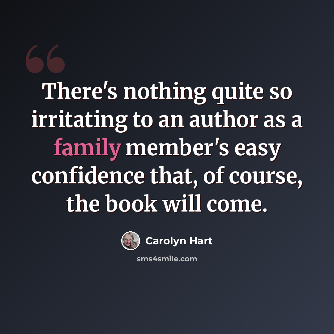 “There's nothing quite so irritating to an author as a family member's easy confidence that, of course, the book will come.” quote by Carolyn Hart