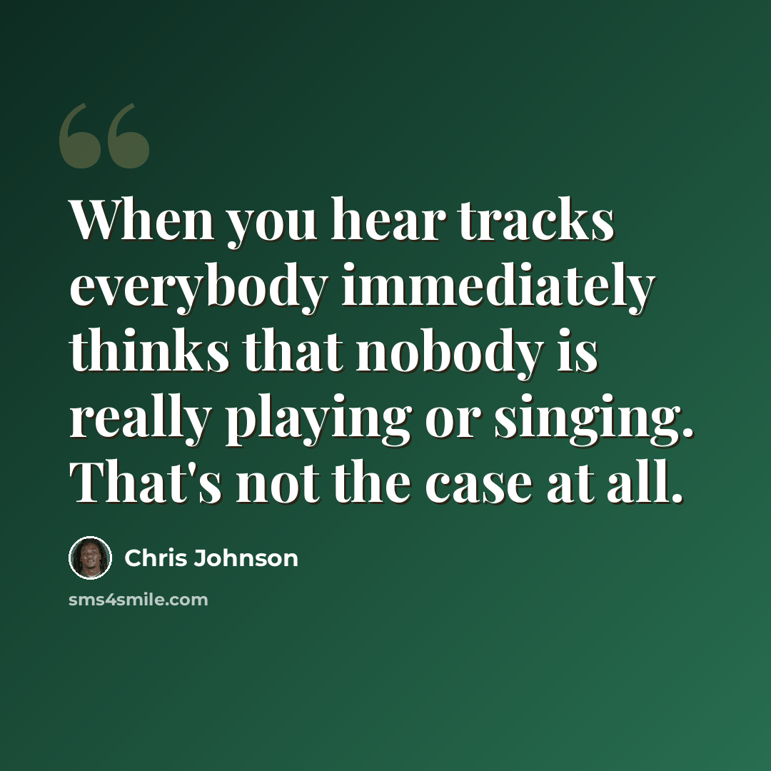 “When you hear tracks everybody immediately thinks that nobody is really playing or singing. That's not the case at all.” quote by Chris Johnson