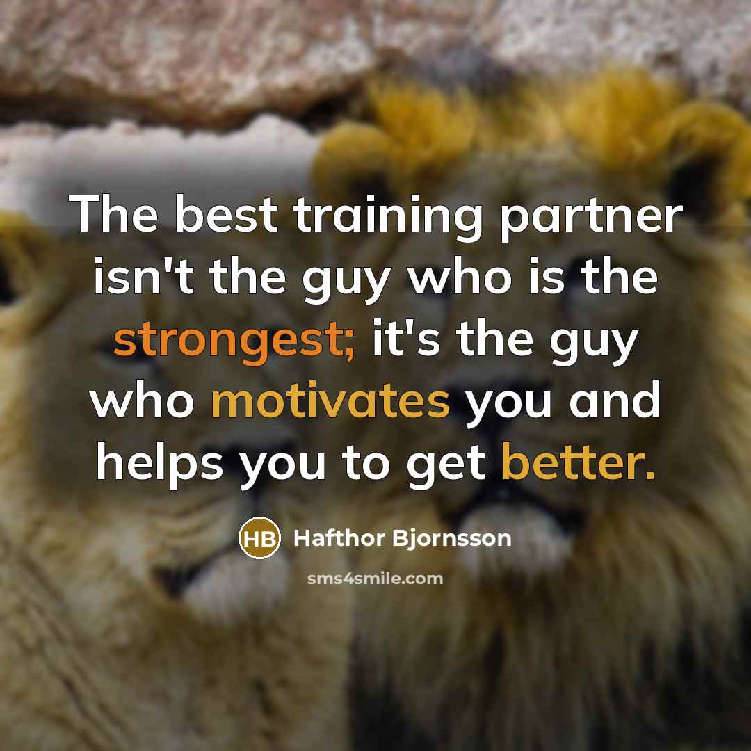 “The best training partner isn't the guy who is the strongest; it's the guy who motivates you and helps you to get better.” quote by Hafthor Bjornsson