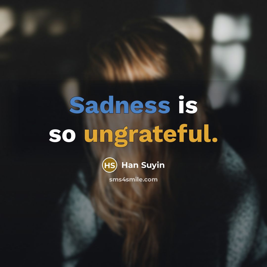 “Sadness is so ungrateful.” quote by Han Suyin
