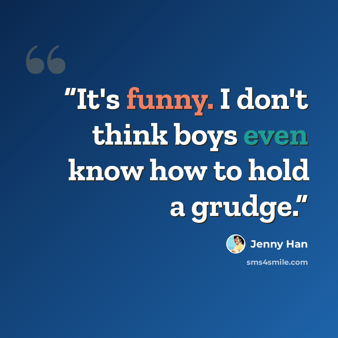 “It's funny. I don't think boys even know how to hold a grudge.” quote by Jenny Han