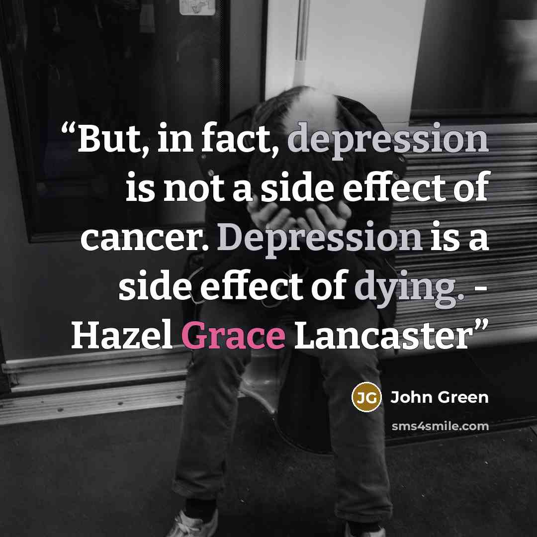 “But, in fact, depression is not a side effect of cancer. Depression is a side effect of dying. - Hazel Grace Lancaster” quote by John Green