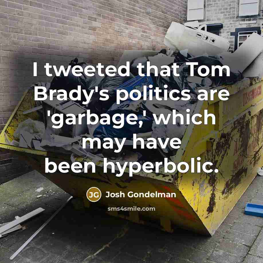 “I tweeted that Tom Brady's politics are 'garbage,' which may have been hyperbolic.” quote by Josh Gondelman
