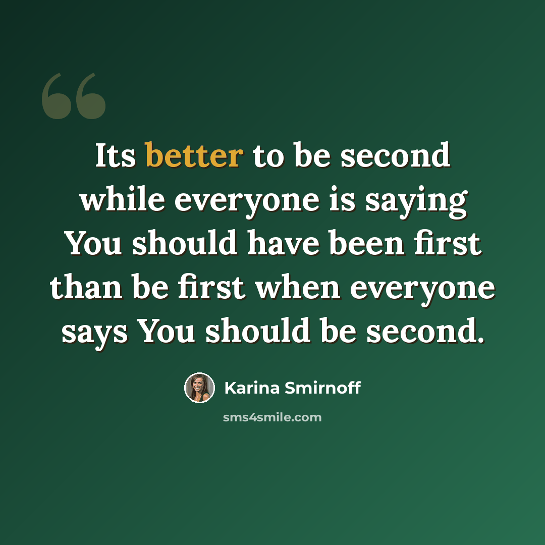 “Its better to be second while everyone is saying You should have been first than be first when everyone says You should be second.” quote by Karina Smirnoff