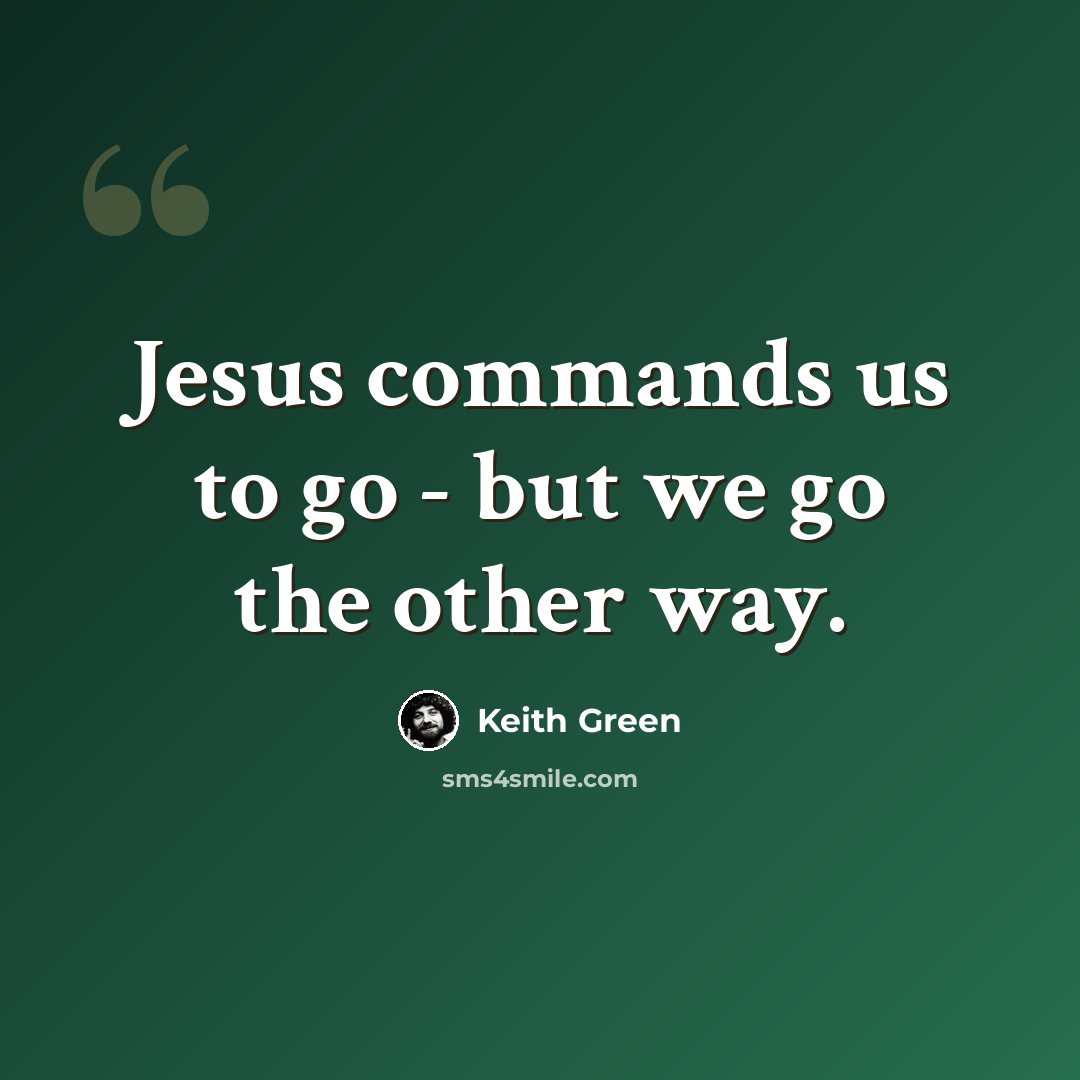 “Jesus commands us to go - but we go the other way.” quote by Keith Green