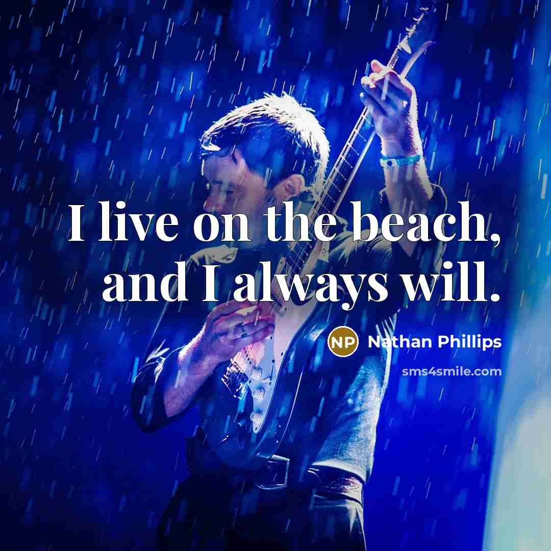 “I live on the beach, and I always will.” quote by Nathan Phillips