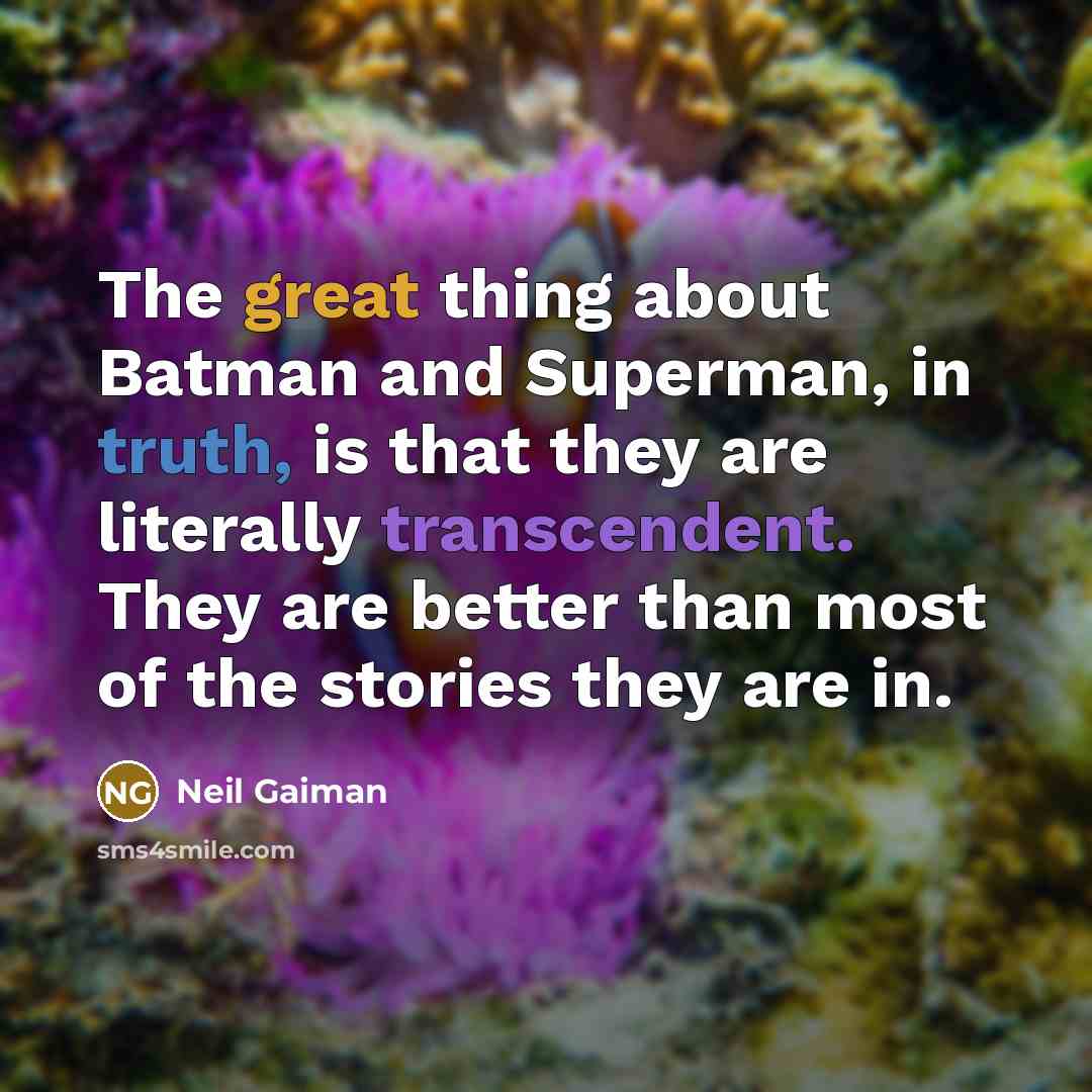 “The great thing about Batman and Superman, in truth, is that they are literally transcendent. They are better than most of the stories they are in.” quote by Neil Gaiman