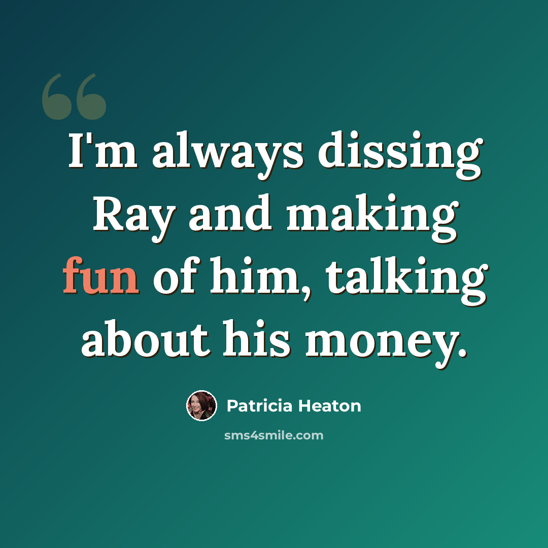 “I'm always dissing Ray and making fun of him, talking about his money.” quote by Patricia Heaton