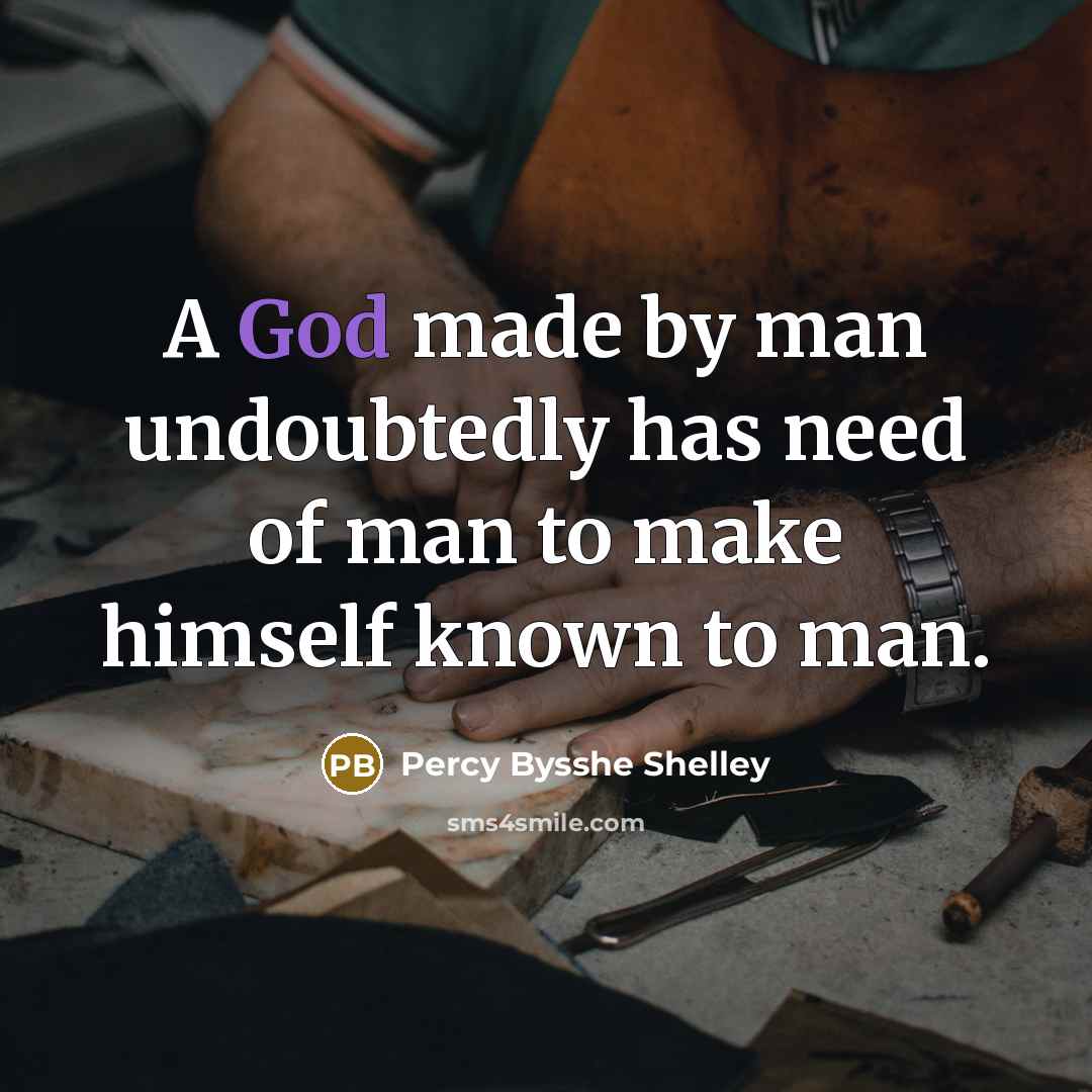“A God made by man undoubtedly has need of man to make himself known to man.” quote by Percy Bysshe Shelley