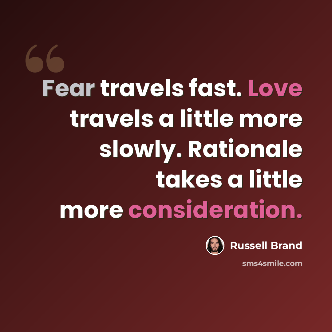 “Fear travels fast. Love travels a little more slowly. Rationale takes a little more consideration.” quote by Russell Brand