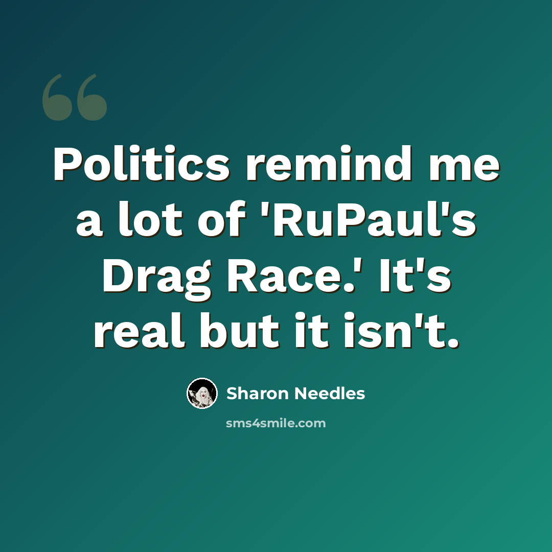 “Politics remind me a lot of 'RuPaul's Drag Race.' It's real but it isn't.” quote by Sharon Needles