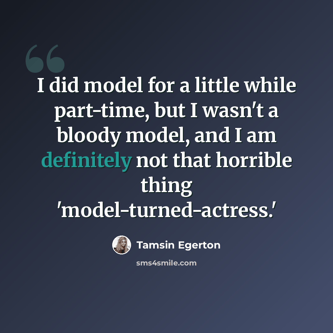 “I did model for a little while part-time, but I wasn't a bloody model, and I am definitely not that horrible thing 'model-turned-actress.'” quote by Tamsin Egerton