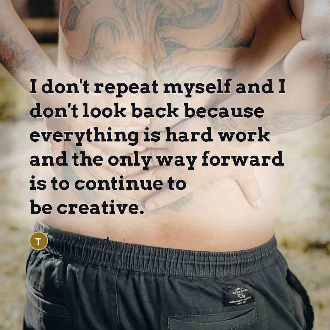 “I don't repeat myself and I don't look back because everything is hard work and the only way forward is to continue to be creative.” quote by Timbaland