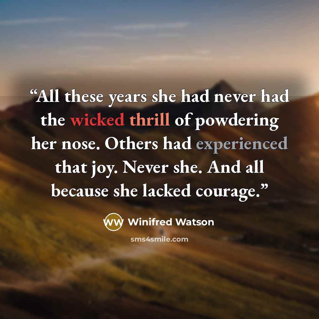 “All these years she had never had the wicked thrill of powdering her nose. Others had experienced that joy. Never she. And all because she lacked courage.” quote by Winifred Watson