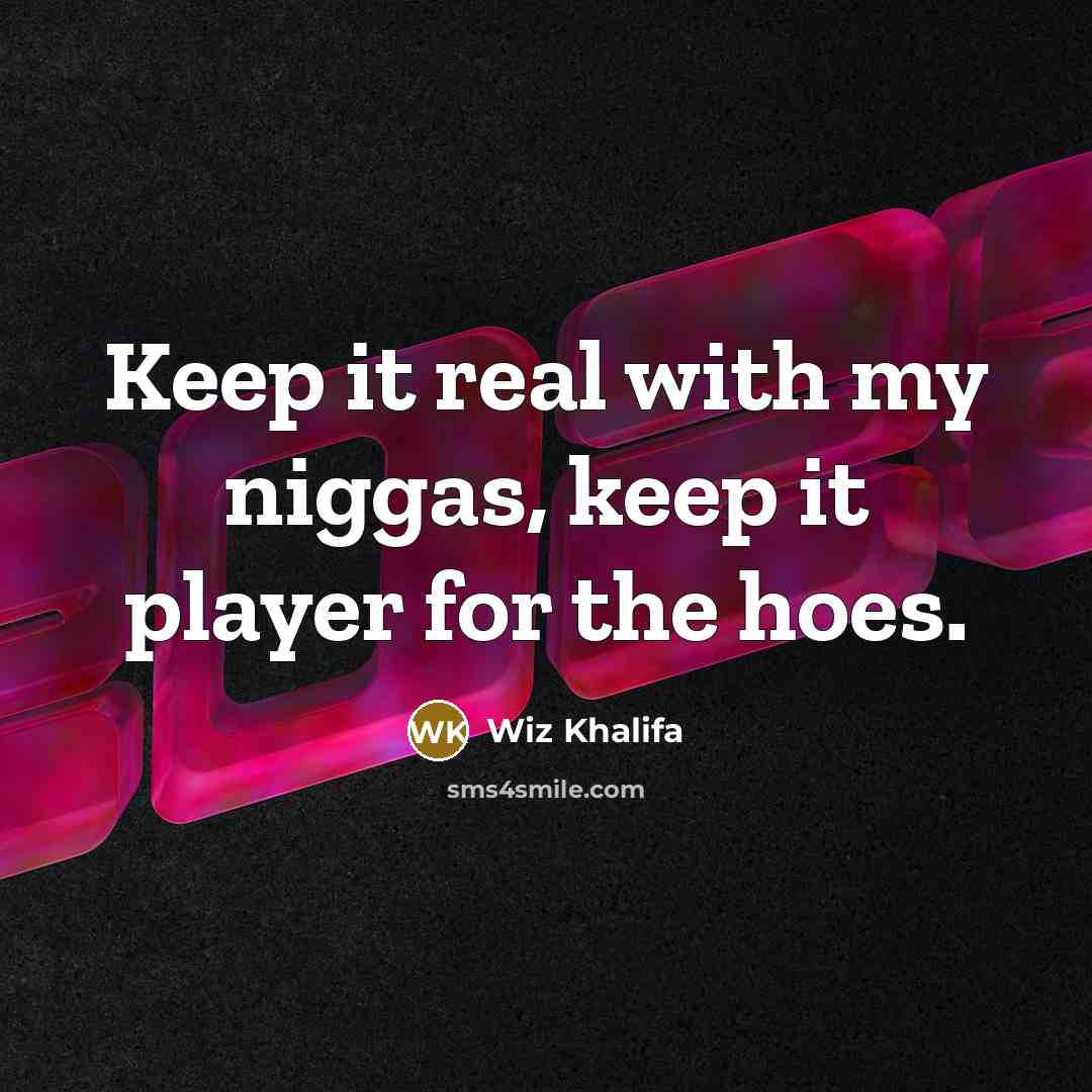“Keep it real with my niggas, keep it player for the hoes.” quote by Wiz Khalifa
