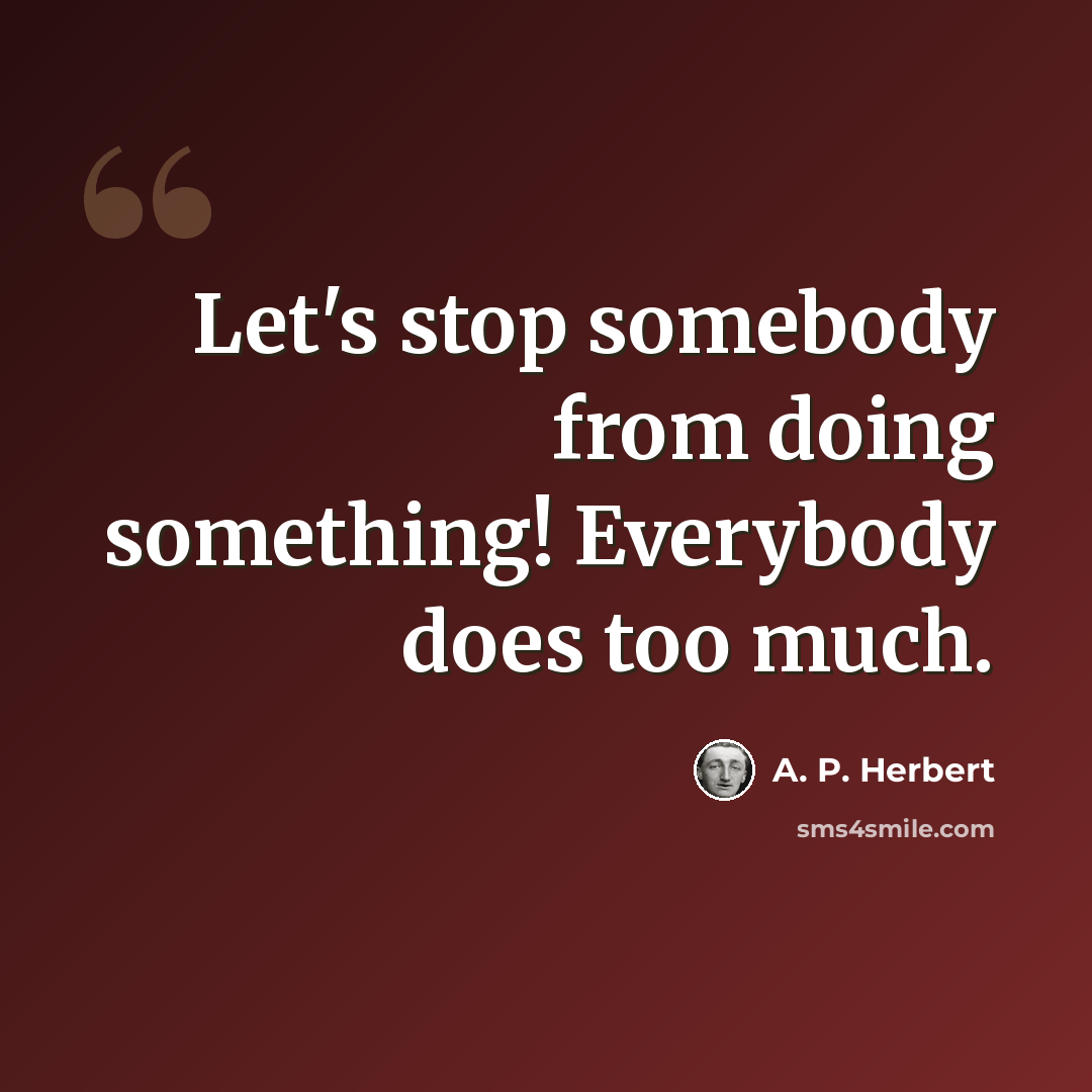 “Let's stop somebody from doing something! Everybody does too much.” quote by A. P. Herbert