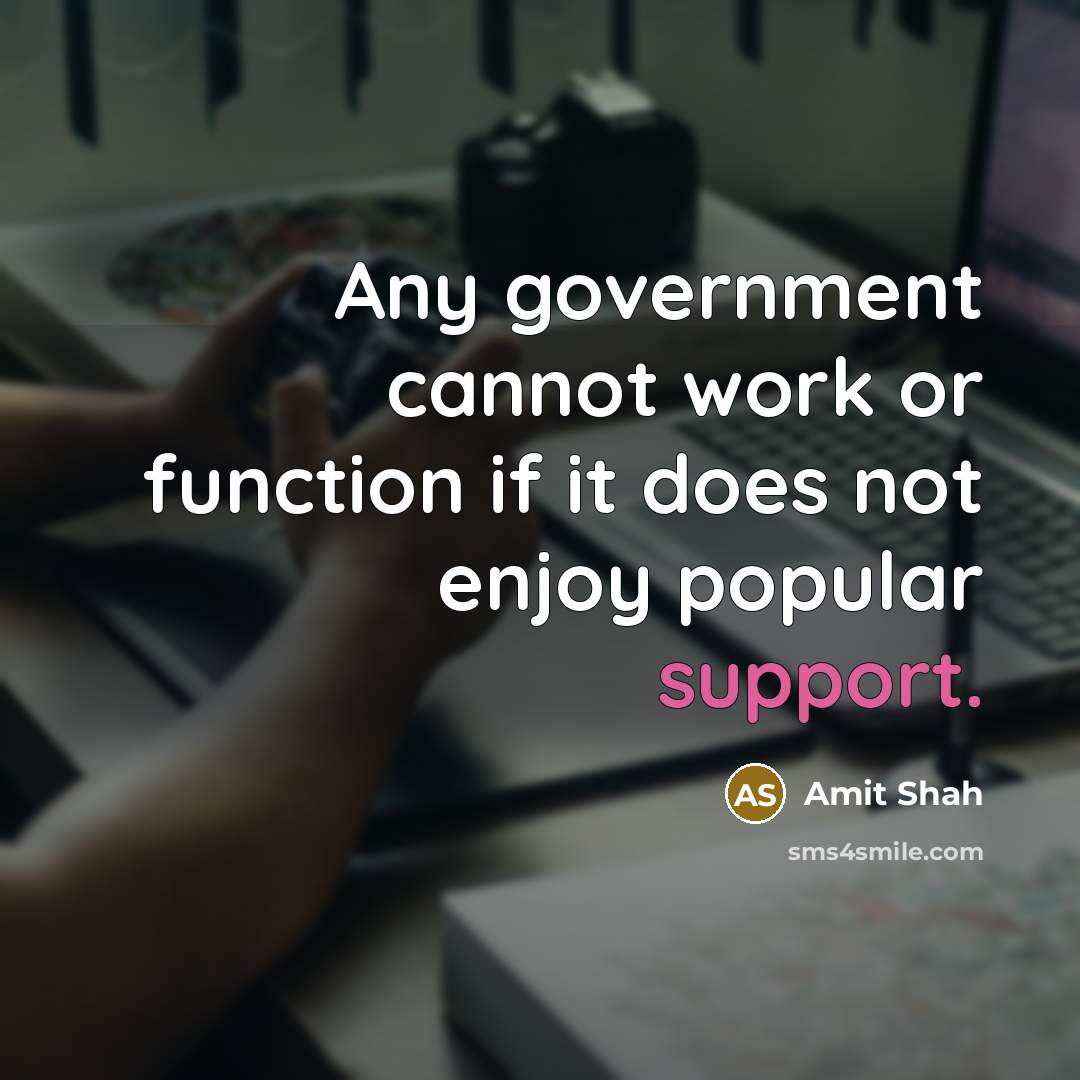 “Any government cannot work or function if it does not enjoy popular support.” quote by Amit Shah