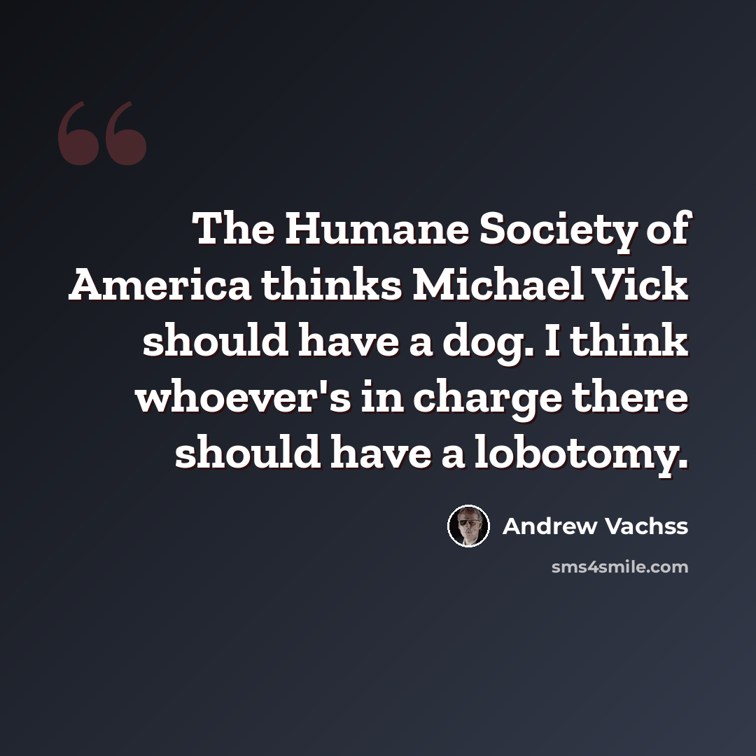 “The Humane Society of America thinks Michael Vick should have a dog. I think whoever's in charge there should have a lobotomy.” quote by Andrew Vachss