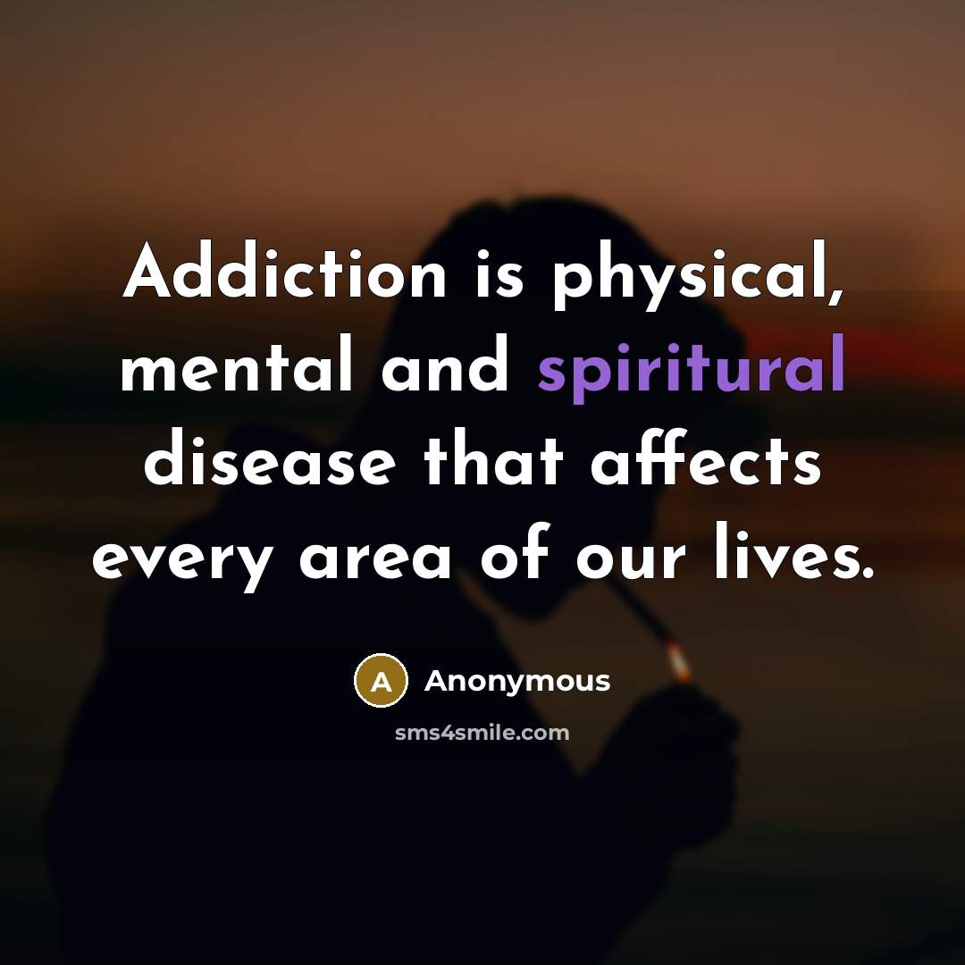 “Addiction is physical, mental and spiritural disease that affects every area of our lives.” quote by Anonymous