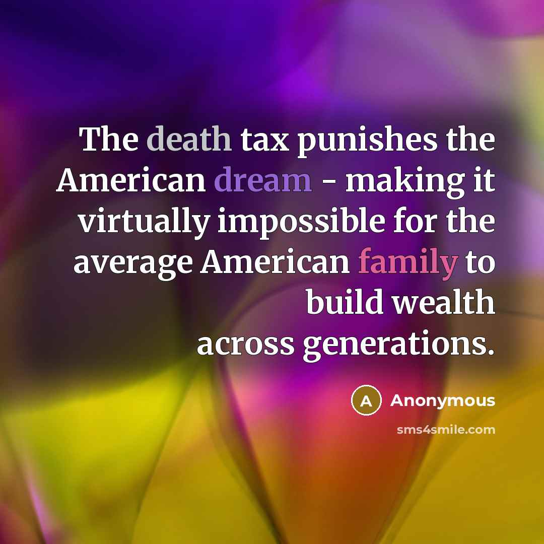 “The death tax punishes the American dream - making it virtually impossible for the average American family to build wealth across generations.” quote by Anonymous