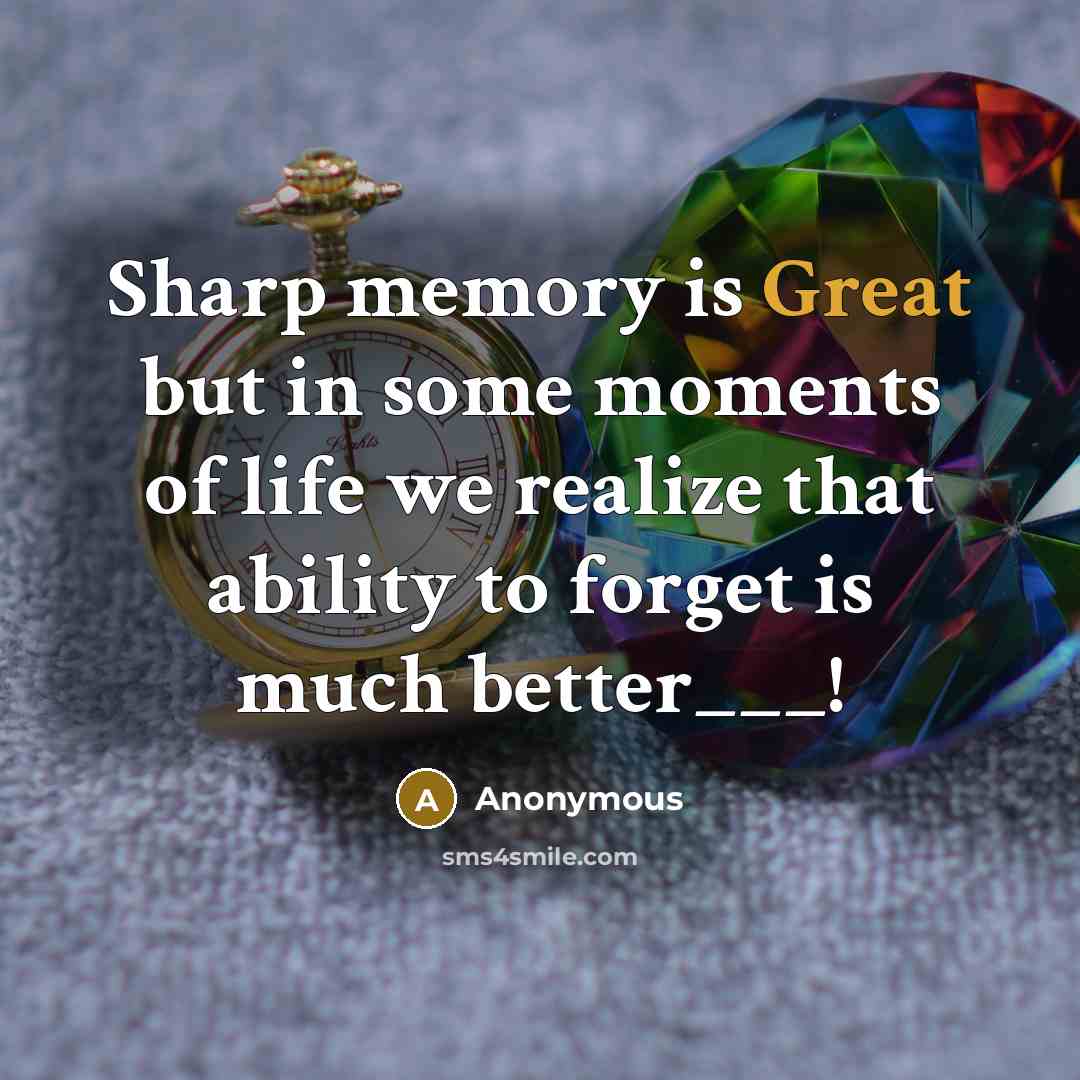 “Sharp memory is Great but in some moments of life we realize that ability to forget is much better___!” quote by Anonymous