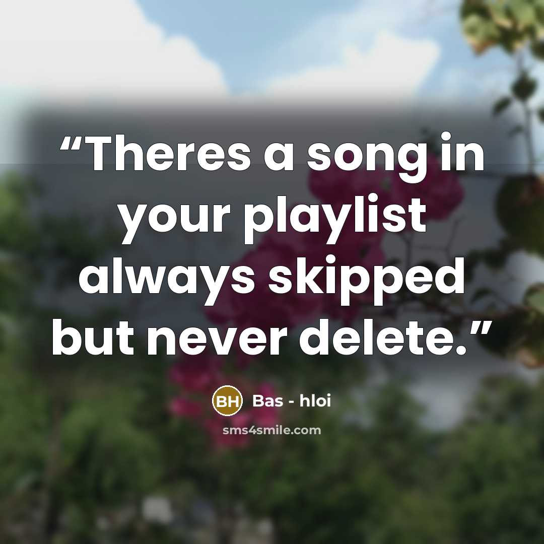 “Theres a song in your playlist always skipped but never delete.” quote by Bas - hloi