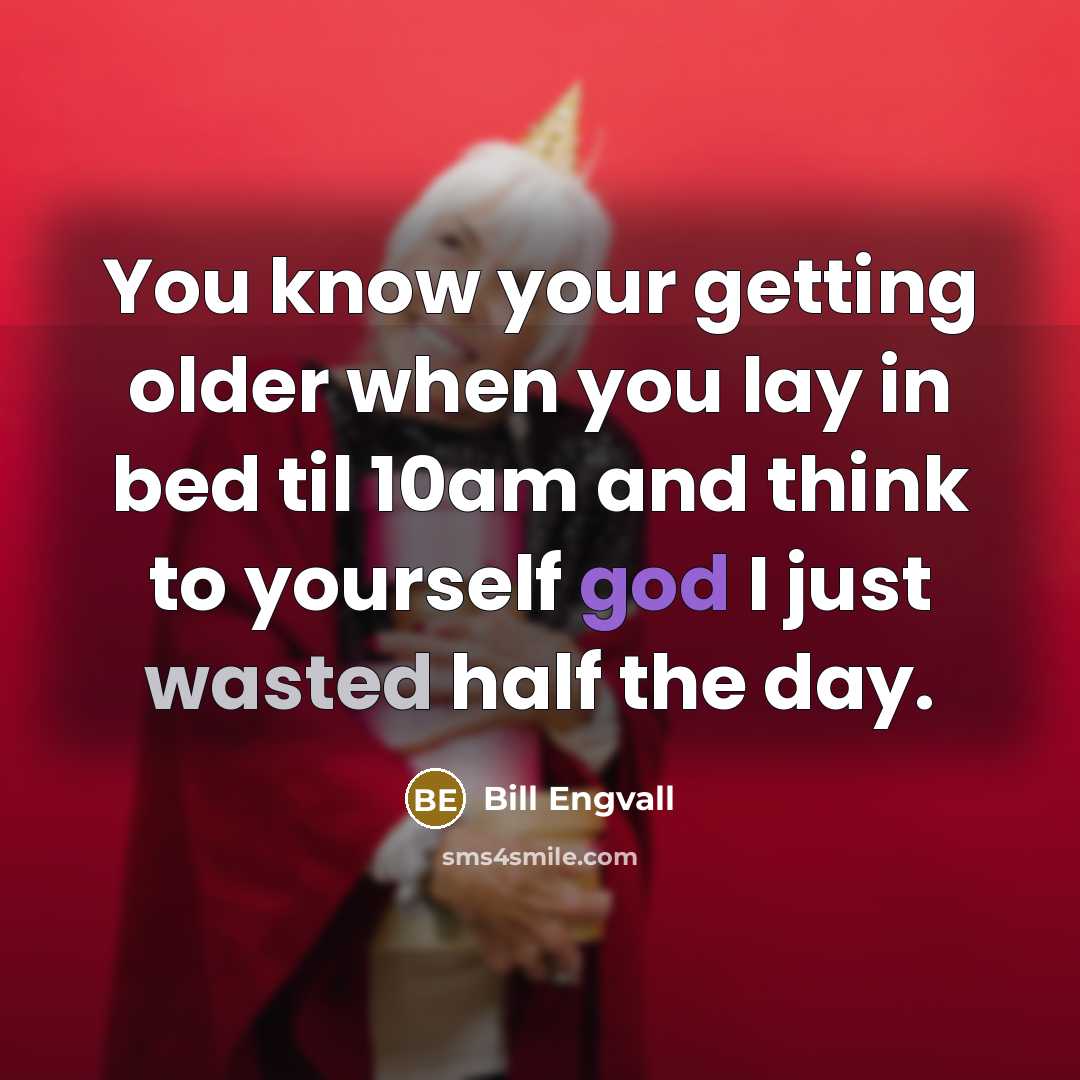 “You know your getting older when you lay in bed til 10am and think to yourself god I just wasted half the day.” quote by Bill Engvall