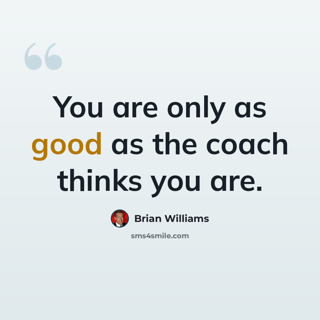 “You are only as good as the coach thinks you are.” quote by Brian Williams