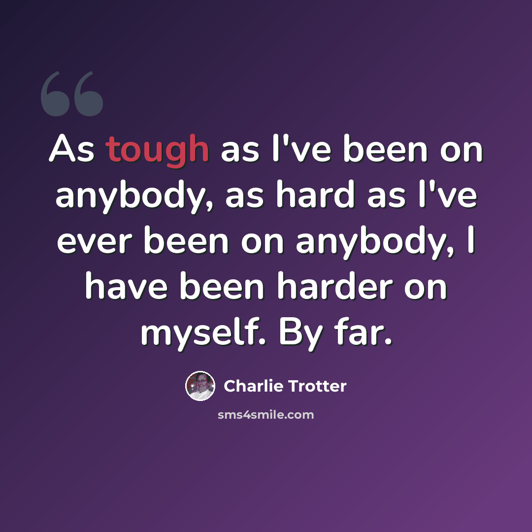 “As tough as I've been on anybody, as hard as I've ever been on anybody, I have been harder on myself. By far.” quote by Charlie Trotter