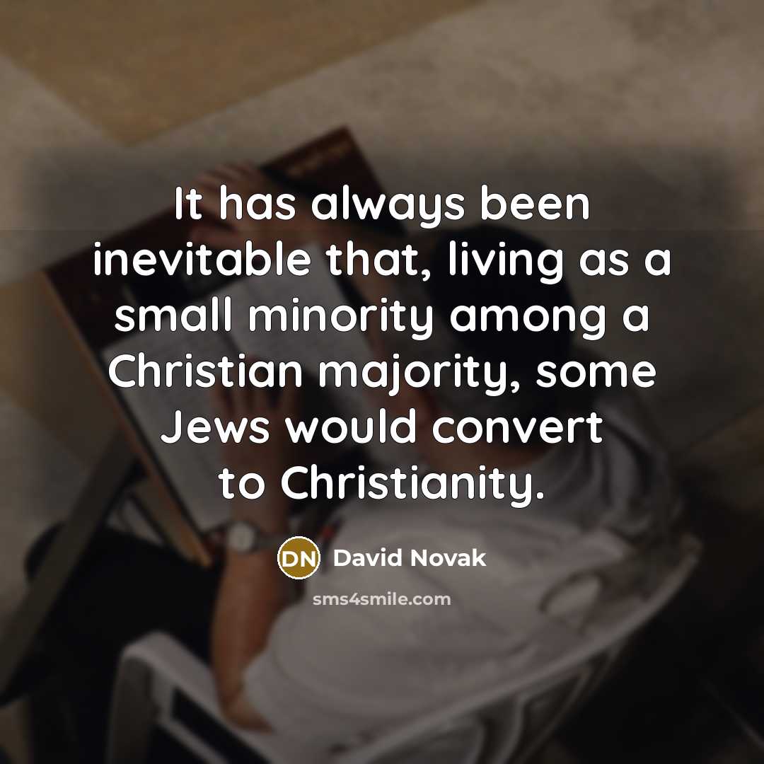 “It has always been inevitable that, living as a small minority among a Christian majority, some Jews would convert to Christianity.” quote by David Novak