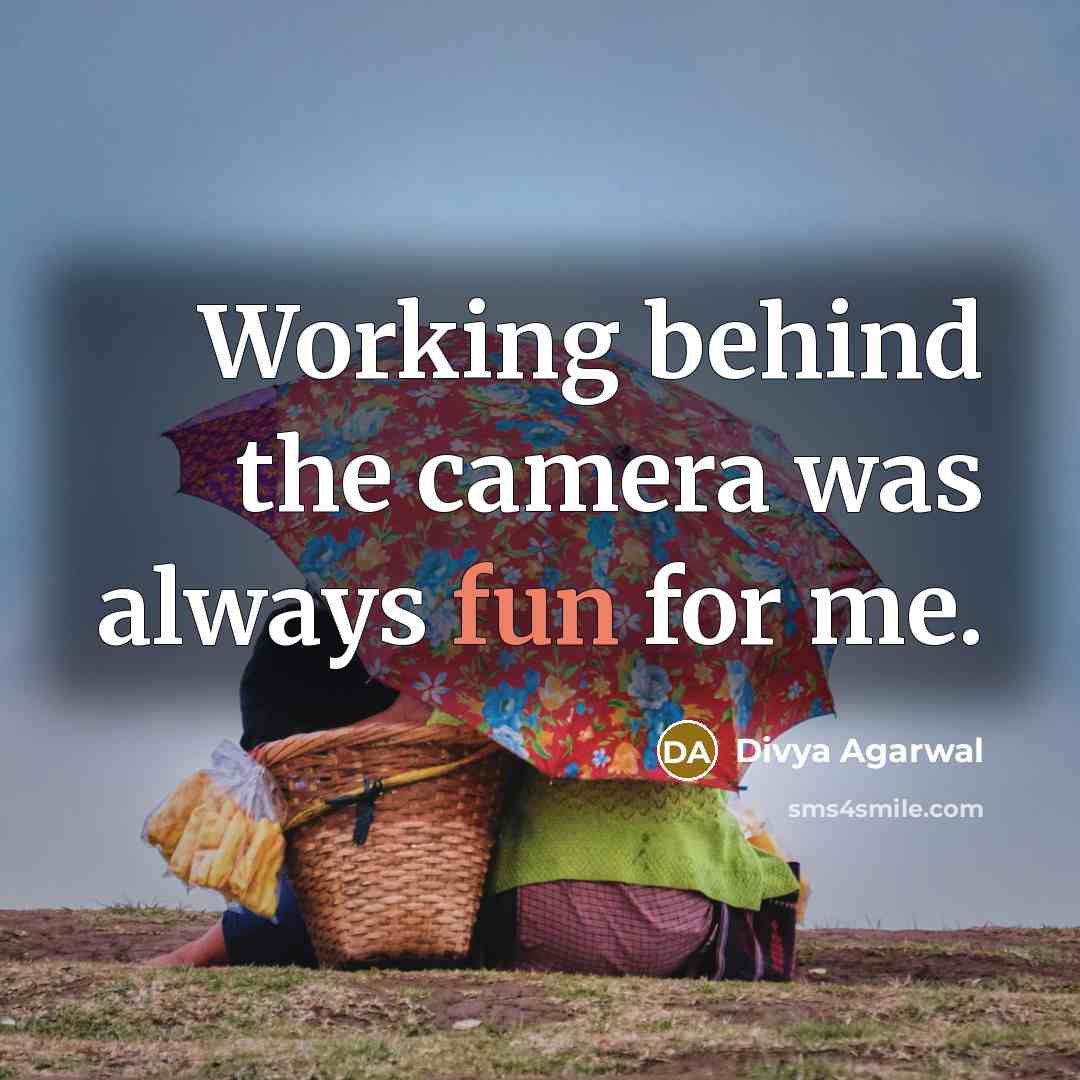 “Working behind the camera was always fun for me.” quote by Divya Agarwal