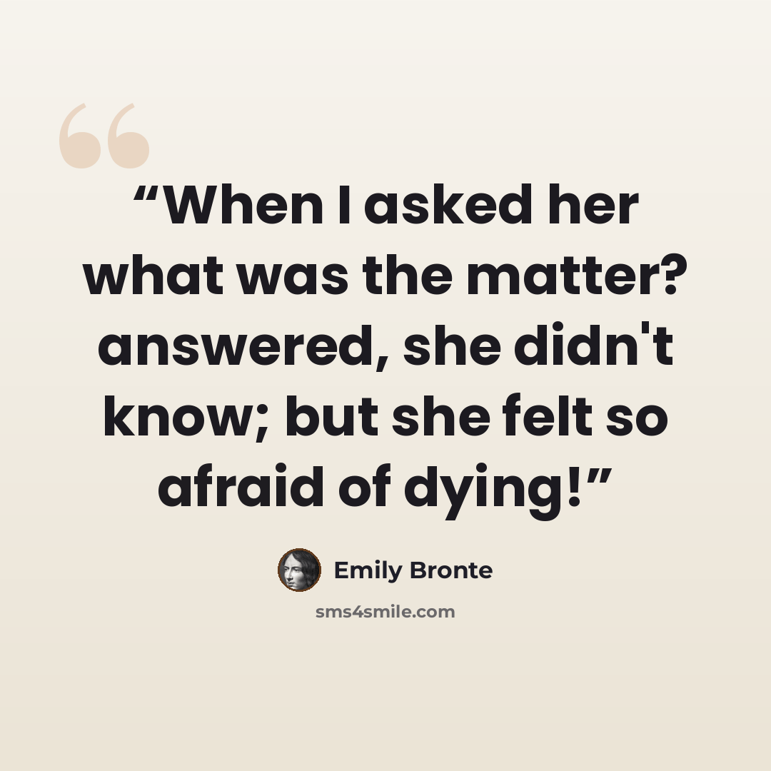“When I asked her what was the matter? answered, she didn't know; but she felt so afraid of dying!” quote by Emily Brontë
