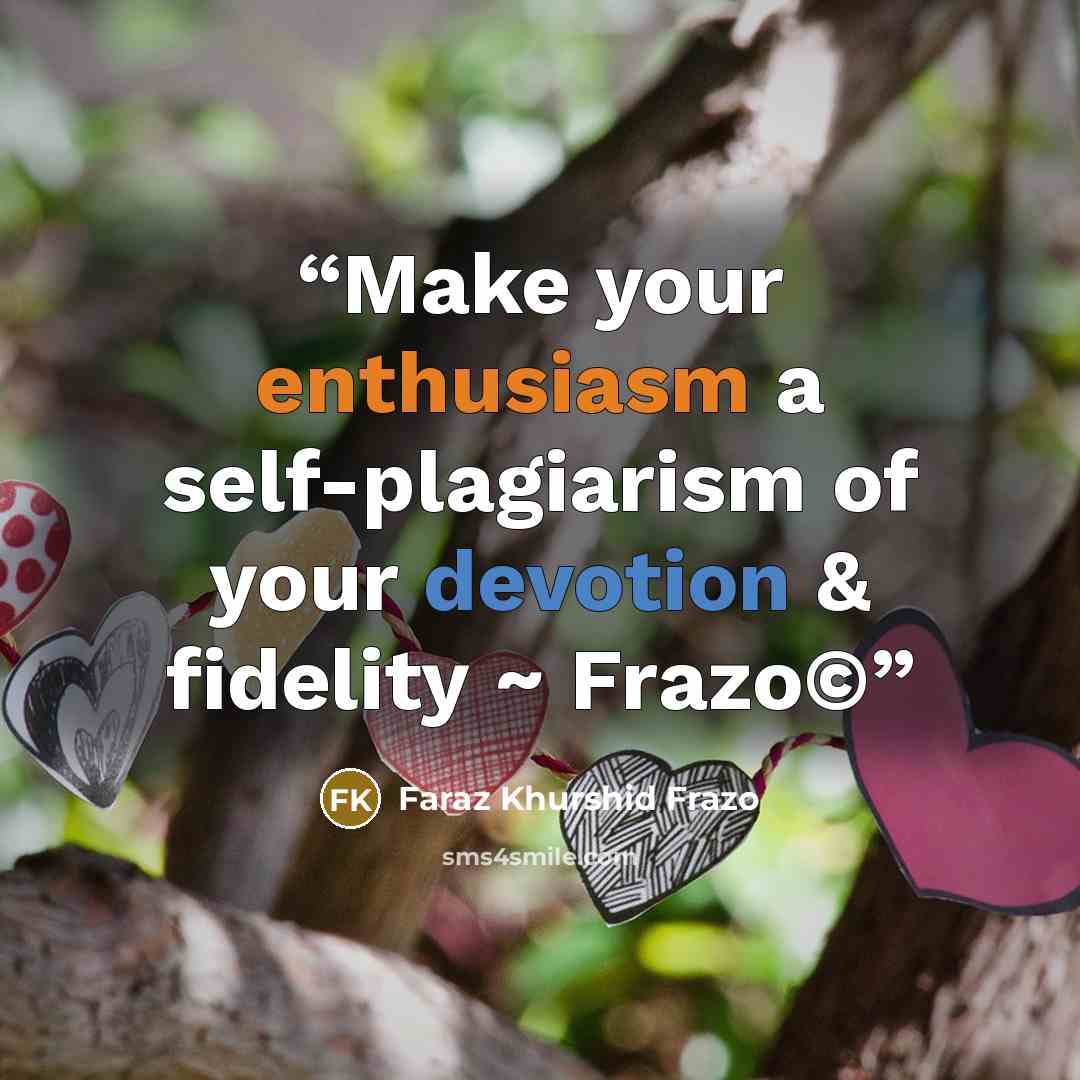 “Make your enthusiasm a self-plagiarism of your devotion & fidelity ~ Frazo©” quote by Faraz Khurshid Frazo