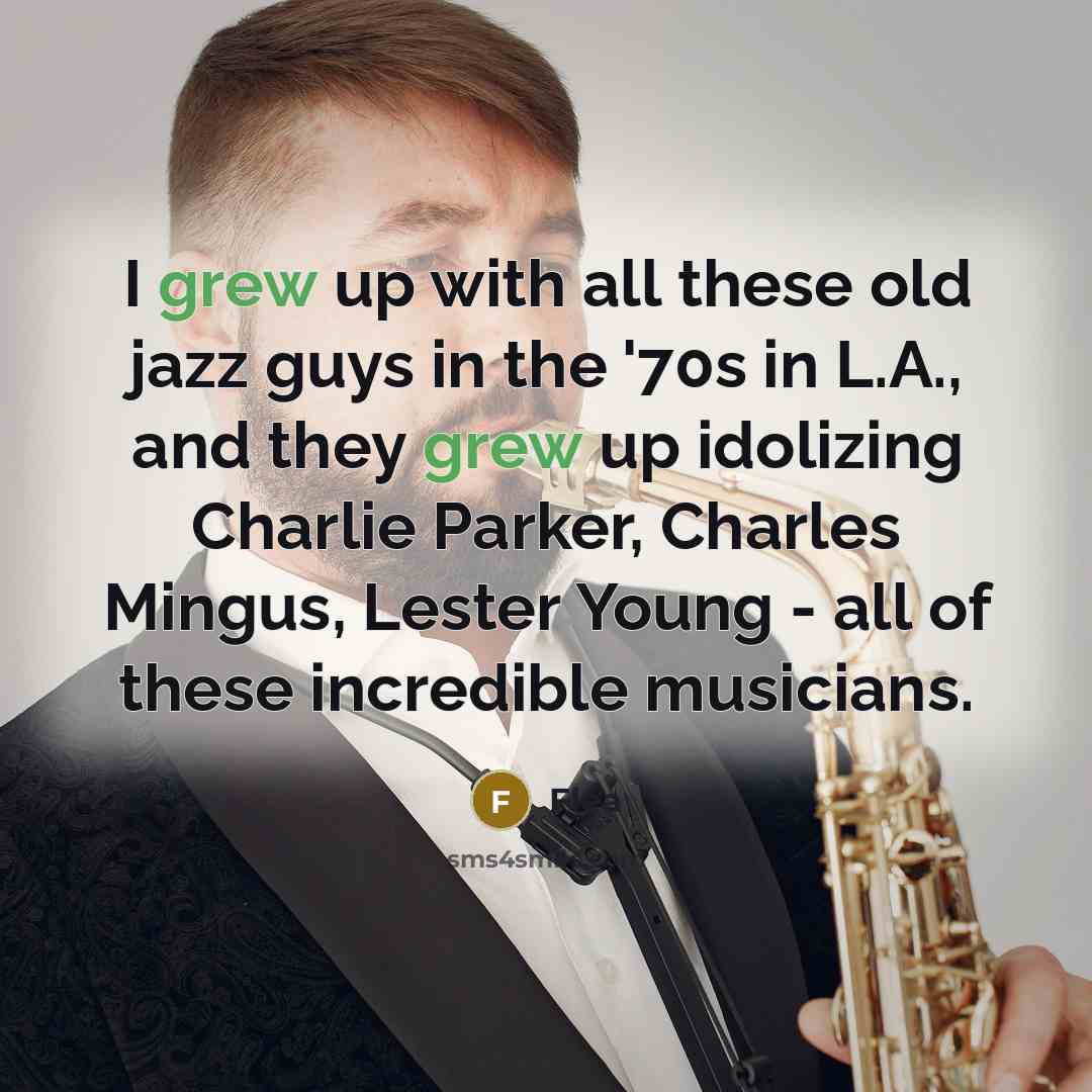“I grew up with all these old jazz guys in the '70s in L.A., and they grew up idolizing Charlie Parker, Charles Mingus, Lester Young - all of these incredible musicians.” quote by Flea