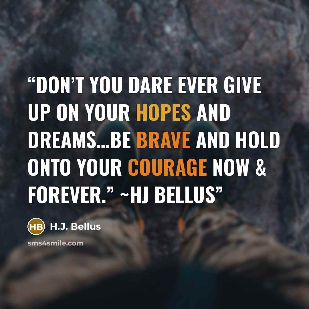 “Don’t you dare ever give up on your hopes and dreams…Be Brave and hold onto your courage now & forever.” ~HJ Bellus” quote by H.J. Bellus