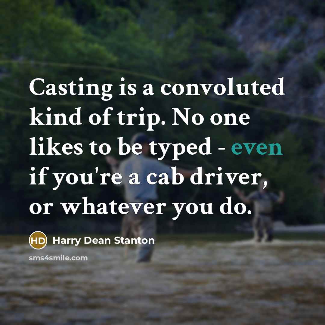 “Casting is a convoluted kind of trip. No one likes to be typed - even if you're a cab driver, or whatever you do.” quote by Harry Dean Stanton