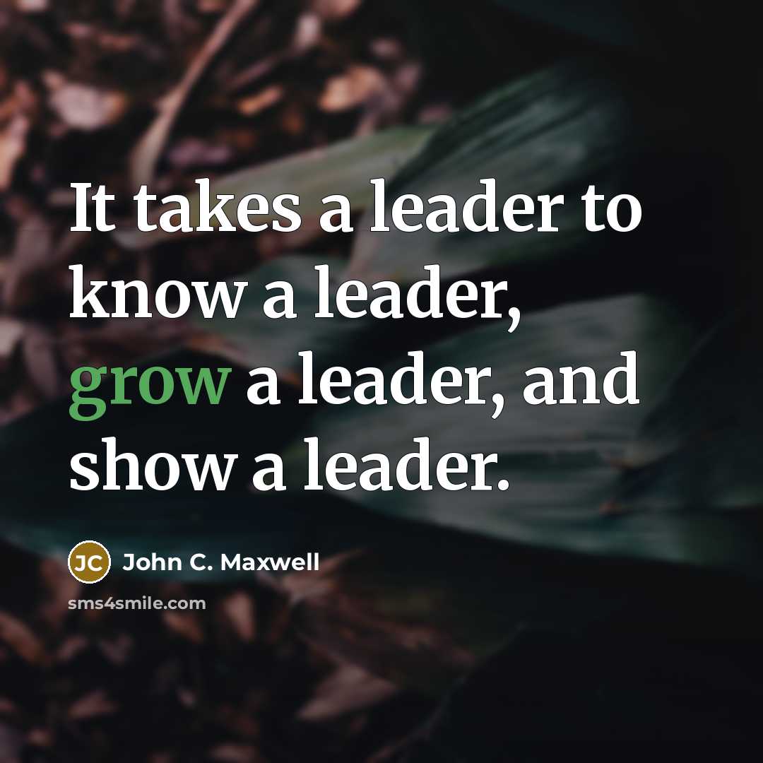 “It takes a leader to know a leader, grow a leader, and show a leader.” quote by John C. Maxwell