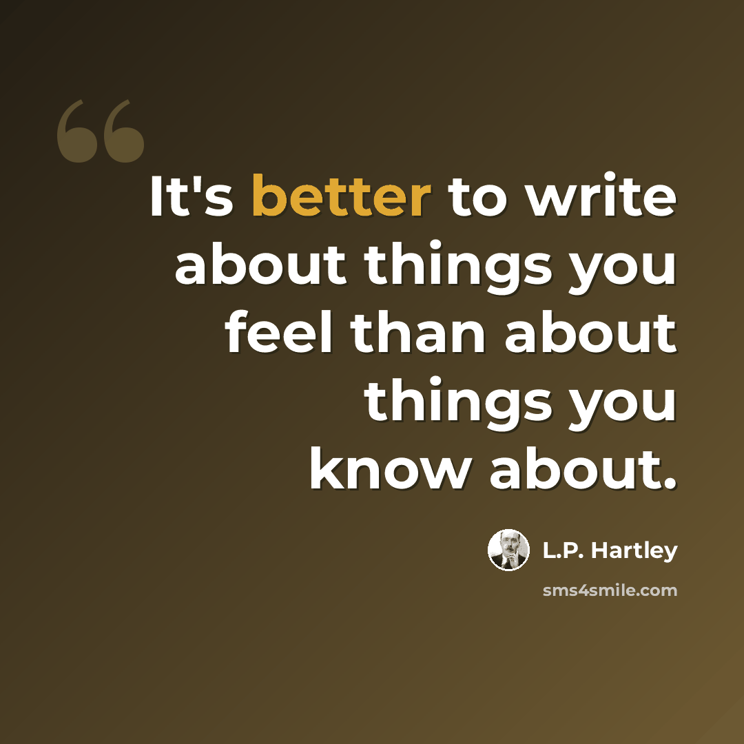 “It's better to write about things you feel than about things you know about.” quote by L.P. Hartley