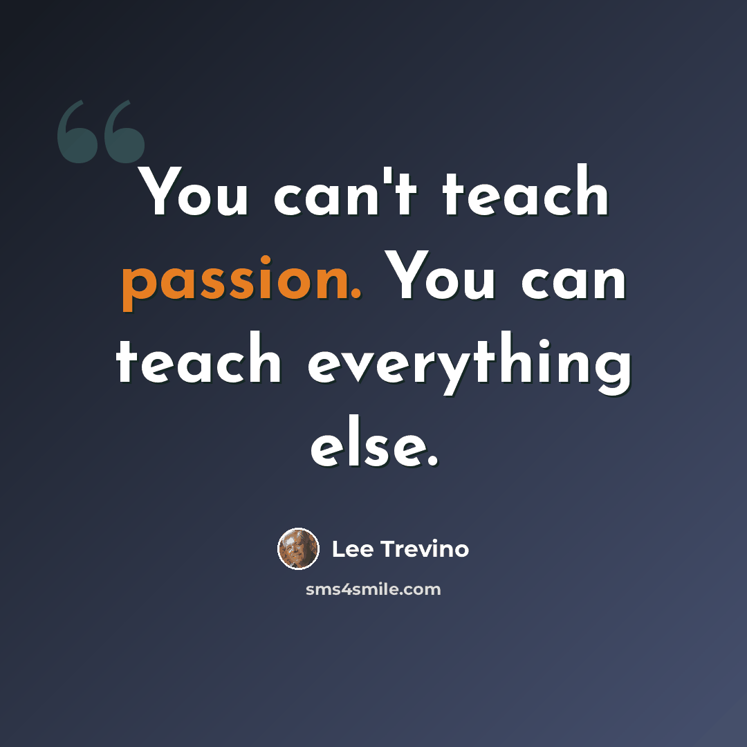 “You can't teach passion. You can teach everything else.” quote by Lee Trevino